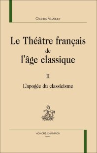 Le Théâtre français de l’âge classique. Tome II. L’Apogée du classicisme. par Charles Mazouer