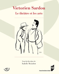 Victorien Sardou. Le théâtre et les arts, dir. Isabelle Moindrot. Victorien Sardou. Le théâtre et les arts, dir. Isabelle Moindrot.