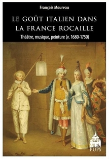 Le Goût italien dans la France rocaille. Théâtre, musique, peinture (v. 1680-1750), par François Moureau.