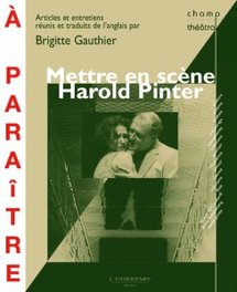 Mettre en scène Harold Pinter. Ouvrage dirigé par Brigitte Gauthier. Parution avril 2011. Mettre en scène Harold Pinter. Ouvrage dirigé par Brigitte Gauthier. Parution avril 2011.
