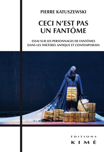 Parution : "Ceci n'est pas un fantôme. Essai sur les personnages de fantômes dans les théâtres antique et contemporain", par Pierre Katuszewski 