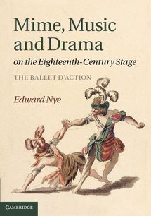 Publication: Mime, Music and Drama on the Eighteenth-Century Stage. The Ballet d'action. By Edward Nye. Publication: Mime, Music and Drama on the Eighteenth-Century Stage. The Ballet d'action. By Edward Nye.