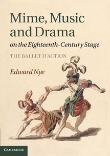 Publication: Mime, Music and Drama on the Eighteenth-Century Stage. The Ballet d'action. By Edward Nye.