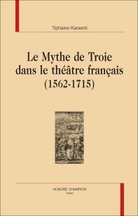 Parution: Le Mythe de Troie dans le théâtre français (1562-1715) par Tiphaine Karsenti