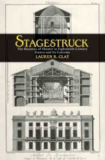 Publication: Stagestruck The Business of Theater in Eighteenth-Century France and Its Colonies by Lauren R. Clay