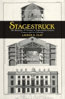 Publication: Stagestruck The Business of Theater in Eighteenth-Century France and Its Colonies by Lauren R. Clay Publication: Stagestruck The Business of Theater in Eighteenth-Century France and Its Colonies by Lauren R. Clay
