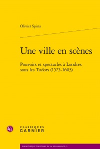 Parution: Olivier Spina, Une ville en scènes - Pouvoirs et spectacles à Londres sous les Tudor (1525-1603)