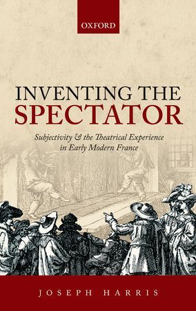 New book: Inventing the Spectator Subjectivity and the Theatrical Experience in Early Modern France by Joseph Harris