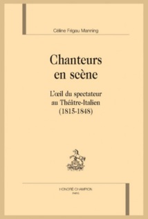 Parution: Chanteurs en scène. L'oeil du spectateur au Théâtre-Italien (1815-1848) par Céline Frigau Manning Parution: Chanteurs en scène. L'oeil du spectateur au Théâtre-Italien (1815-1848) par Céline Frigau Manning