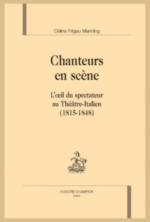 Parution: Chanteurs en scène. L'oeil du spectateur au Théâtre-Italien (1815-1848) par Céline Frigau Manning