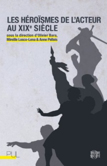 Publication: Les Héroïsmes de l'acteur au XIX° siècle. Dir. Olivier Bara, Mireille Losco-Lena et Anne Pellois
