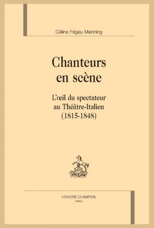Parution: Chanteurs en scène. L'oeil du spectateur au Théâtre-Italien (1815-1848) par Céline Frigau Manning Parution: Chanteurs en scène. L'oeil du spectateur au Théâtre-Italien (1815-1848) par Céline Frigau Manning