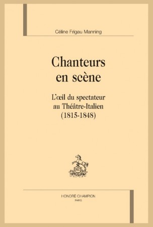 Parution: Chanteurs en scène. L'oeil du spectateur au Théâtre-Italien (1815-1848) par Céline Frigau Manning